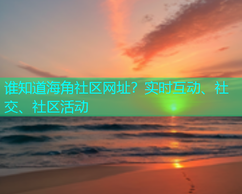 谁知道海角社区网址？实时互动、社交、社区活动  第1张