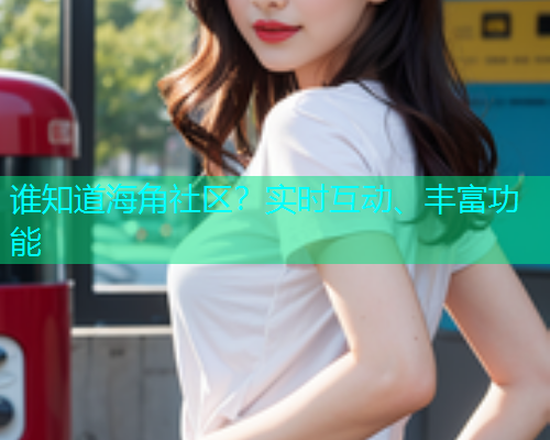 谁知道海角社区？实时互动、丰富功能  第2张