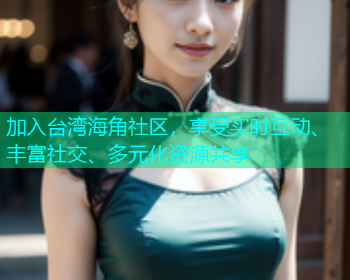 加入台湾海角社区，享受实时互动、丰富社交、多元化资源共享  第1张