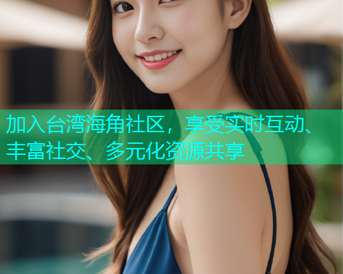 加入台湾海角社区，享受实时互动、丰富社交、多元化资源共享  第2张