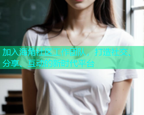 加入海角社区工作团队，打造社交、分享、互动的新时代平台  第1张