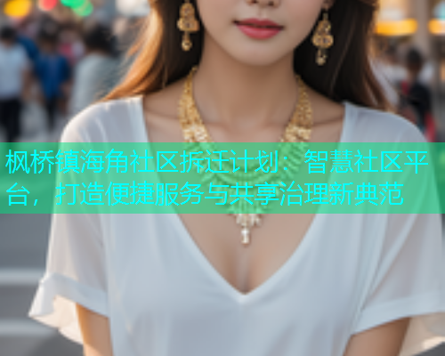 枫桥镇海角社区拆迁计划：智慧社区平台，打造便捷服务与共享治理新典范  第1张