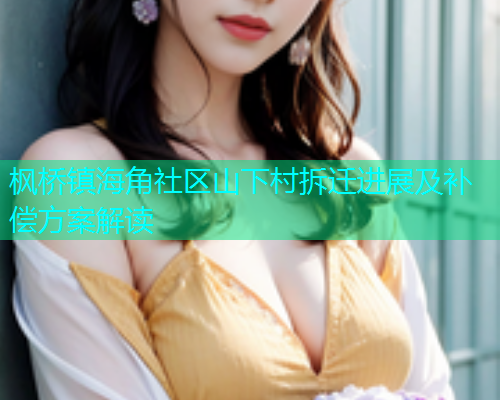 枫桥镇海角社区山下村拆迁进展及补偿方案解读  第1张