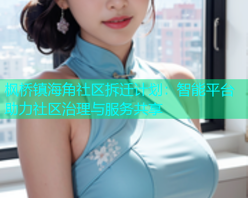 枫桥镇海角社区拆迁计划：智能平台助力社区治理与服务共享  第1张
