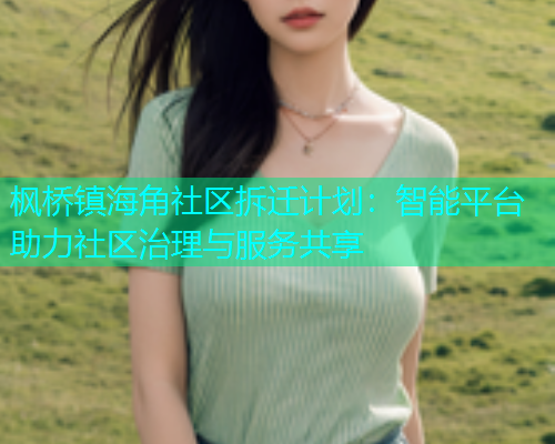 枫桥镇海角社区拆迁计划：智能平台助力社区治理与服务共享  第1张