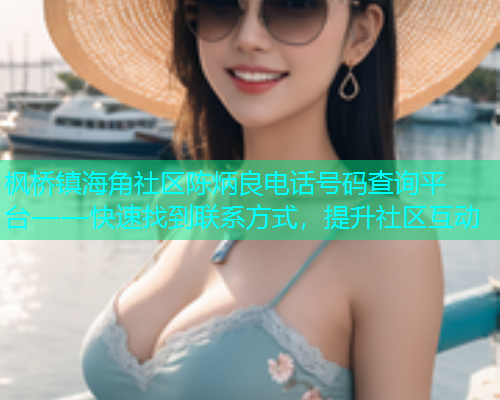 枫桥镇海角社区陈炳良电话号码查询平台——快速找到联系方式，提升社区互动  第1张