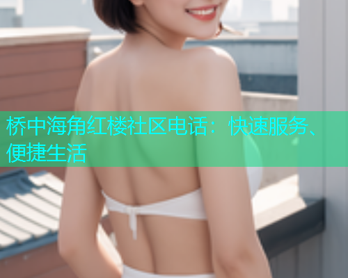 桥中海角红楼社区电话：快速服务、便捷生活  第1张