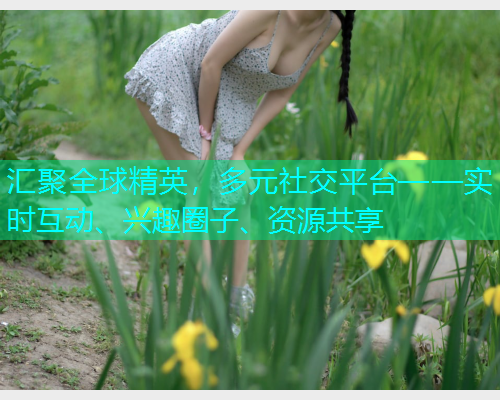 汇聚全球精英，多元社交平台——实时互动、兴趣圈子、资源共享  第1张