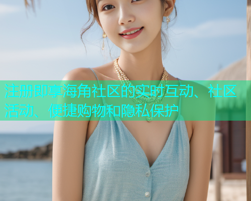 注册即享海角社区的实时互动、社区活动、便捷购物和隐私保护  第1张