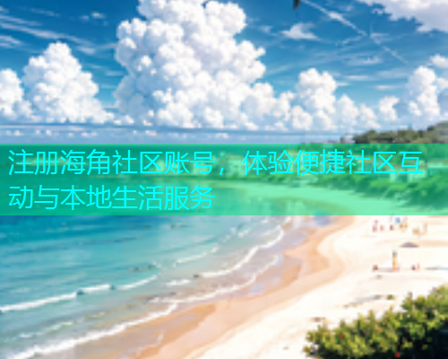 注册海角社区账号，体验便捷社区互动与本地生活服务  第1张
