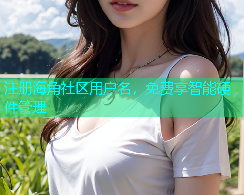 注册海角社区用户名，免费享智能硬件管理  第1张