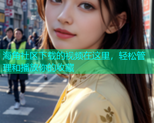 海角社区下载的视频在这里，轻松管理和播放你的收藏  第1张