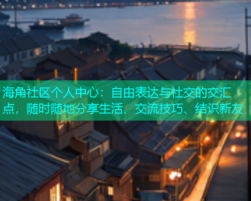 海角社区个人中心：自由表达与社交的交汇点，随时随地分享生活、交流技巧、结识新友  第1张