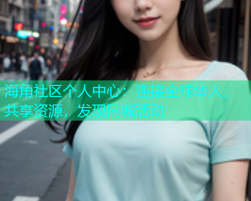 海角社区个人中心：连接全球华人，共享资源，发现同城活动  第1张