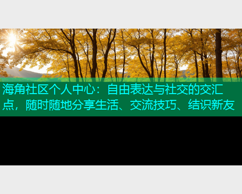 海角社区个人中心：自由表达与社交的交汇点，随时随地分享生活、交流技巧、结识新友  第2张