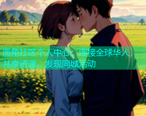 海角社区个人中心：连接全球华人，共享资源，发现同城活动  第1张