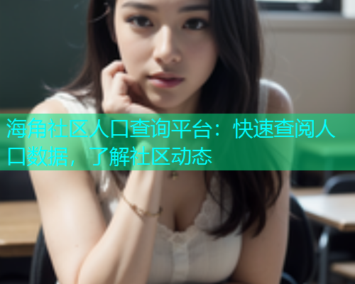 海角社区人口查询平台：快速查阅人口数据，了解社区动态  第1张