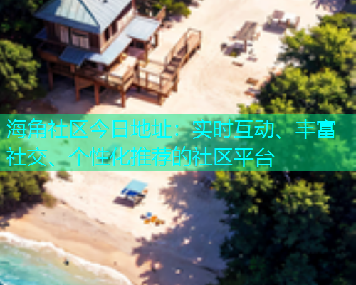 海角社区今日地址：实时互动、丰富社交、个性化推荐的社区平台  第1张