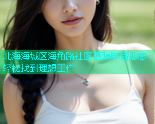 北海海城区海角路社区招聘电话助您轻松找到理想工作  第1张