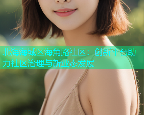 北海海城区海角路社区：创新平台助力社区治理与新业态发展  第1张