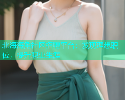 北海海角社区招聘平台：发现理想职位，提升职业生涯  第1张