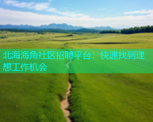 北海海角社区招聘平台：快速找到理想工作机会  第1张