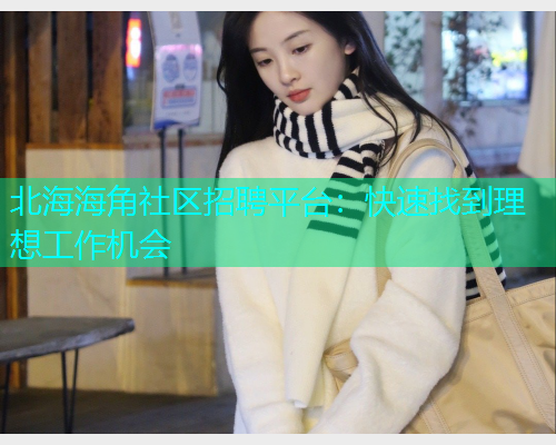 北海海角社区招聘平台：快速找到理想工作机会  第1张