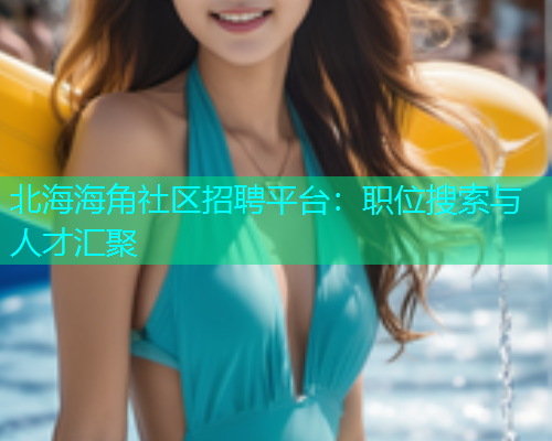 北海海角社区招聘平台：职位搜索与人才汇聚  第1张