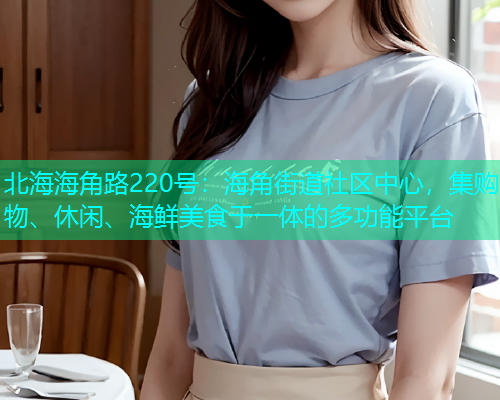 北海海角路220号：海角街道社区中心，集购物、休闲、海鲜美食于一体的多功能平台  第1张