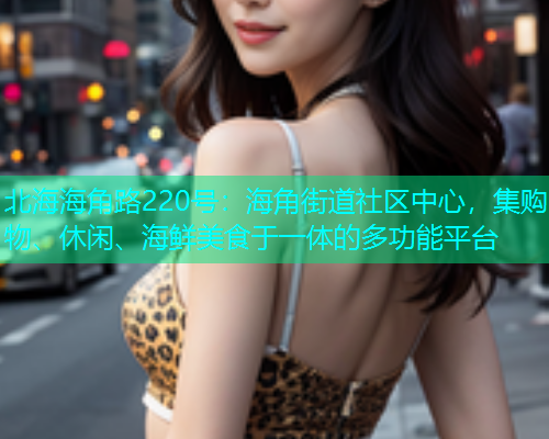 北海海角路220号：海角街道社区中心，集购物、休闲、海鲜美食于一体的多功能平台  第1张