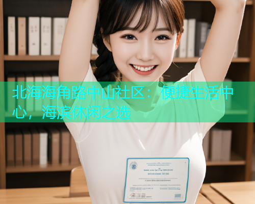 北海海角路中山社区：便捷生活中心，海滨休闲之选  第1张