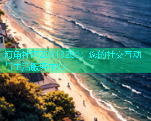 海角社区20313281：您的社交互动与生活服务中心  第1张