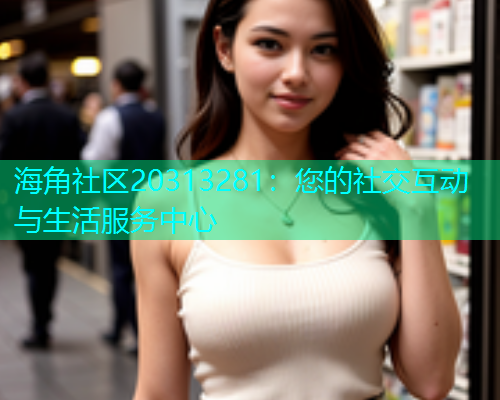 海角社区20313281：您的社交互动与生活服务中心  第2张
