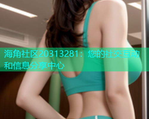 海角社区20313281：您的社交互动和信息分享中心  第1张