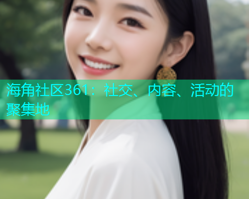海角社区361：社交、内容、活动的聚集地  第1张