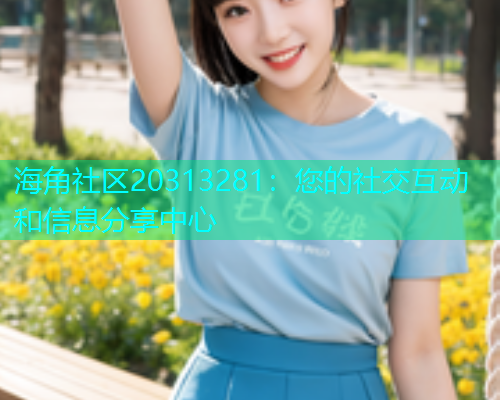 海角社区20313281：您的社交互动和信息分享中心  第2张