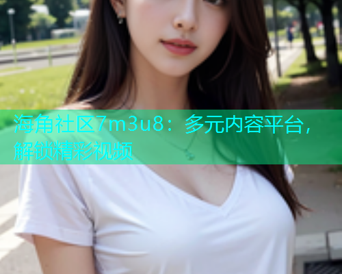 海角社区7m3u8：多元内容平台，解锁精彩视频  第1张