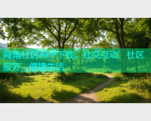海角社区APP下载：社交互动、社区服务、便捷生活  第1张