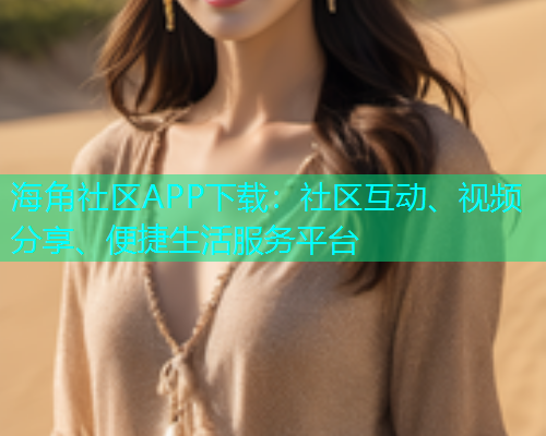 海角社区APP下载：社区互动、视频分享、便捷生活服务平台  第1张
