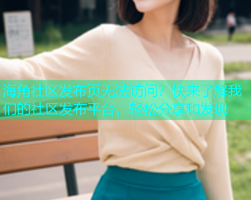 海角社区发布页无法访问？快来了解我们的社区发布平台，轻松分享和发现  第1张