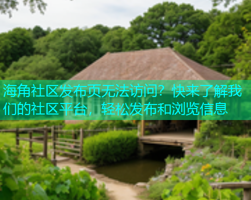 海角社区发布页无法访问？快来了解我们的社区平台，轻松发布和浏览信息  第1张