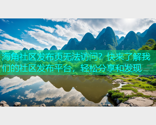 海角社区发布页无法访问？快来了解我们的社区发布平台，轻松分享和发现  第1张