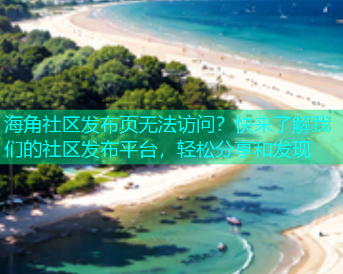 海角社区发布页无法访问？快来了解我们的社区发布平台，轻松分享和发现  第2张
