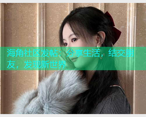 海角社区发帖：分享生活，结交朋友，发现新世界  第1张