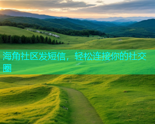 海角社区发短信，轻松连接你的社交圈  第1张