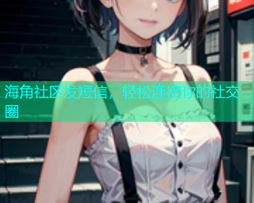 海角社区发短信，轻松连接你的社交圈  第1张