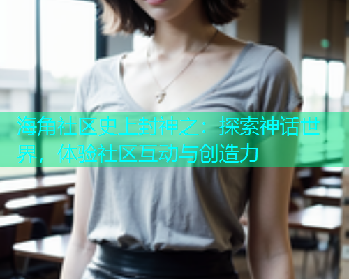 海角社区史上封神之：探索神话世界，体验社区互动与创造力  第1张