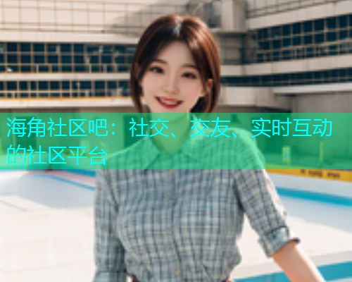 海角社区吧：社交、交友、实时互动的社区平台  第1张