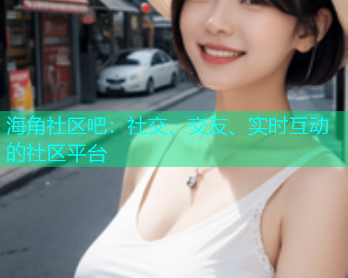 海角社区吧：社交、交友、实时互动的社区平台  第1张