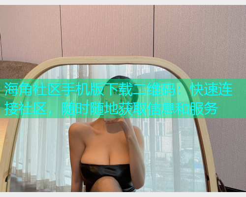 海角社区手机版下载二维码：快速连接社区，随时随地获取信息和服务  第1张